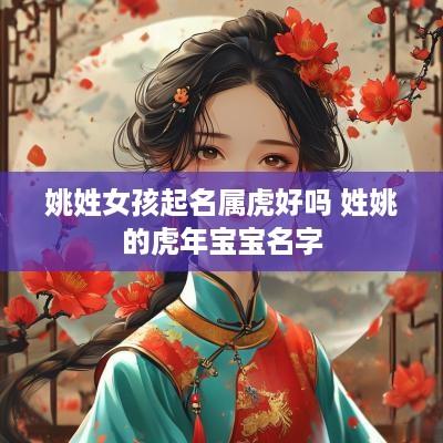 姚姓女孩起名属虎好吗 姓姚的蛇年宝宝名字