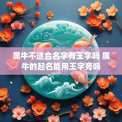 属牛不适合名字有王字吗 属牛的起名能用王字旁吗