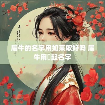 属牛的名字用如来取好吗 属牛用莯起名字