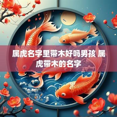 属虎名字里带木好吗男孩 属虎带木的名字