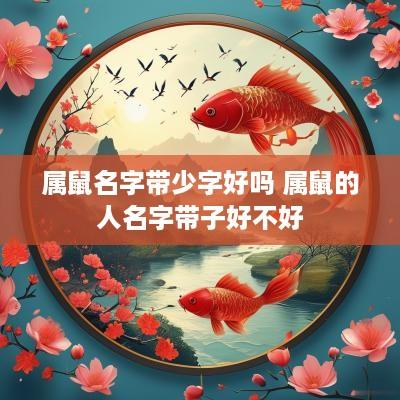 属鼠名字带少字好吗 属鼠的人名字带子好不好