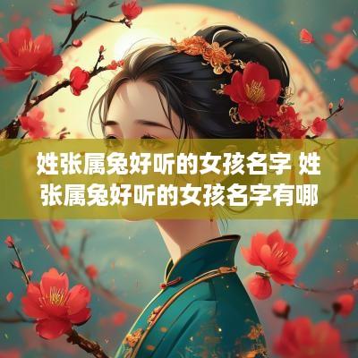 姓张属兔好听的女孩名字 姓张属兔好听的女孩名字有哪些