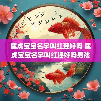 属虎宝宝名字叫红瑶好吗 属虎宝宝名字叫红瑶好吗男孩