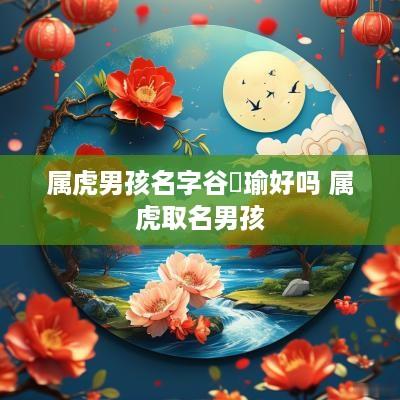 属虎男孩名字谷珺瑜好吗 属虎取名男孩