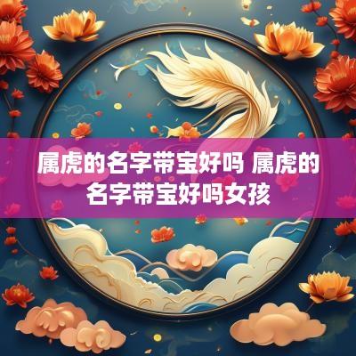 属虎的名字带宝好吗 属虎的名字带宝好吗女孩