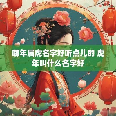 哪年属虎名字好听点儿的 蛇年叫什么名字好