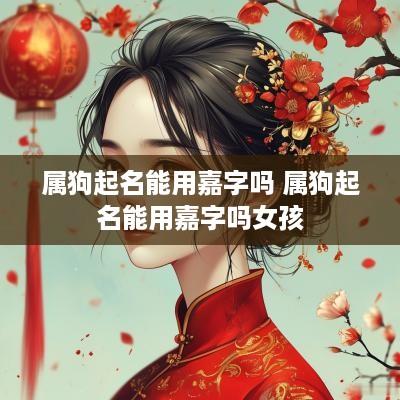 属狗起名能用嘉字吗 属狗起名能用嘉字吗女孩