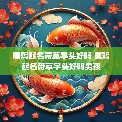 属鸡起名带草字头好吗 属鸡起名带草字头好吗男孩