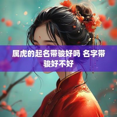 属虎的起名带骏好吗 名字带骏好不好