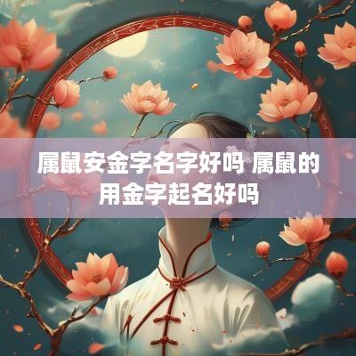 属鼠安金字名字好吗 属鼠的用金字起名好吗