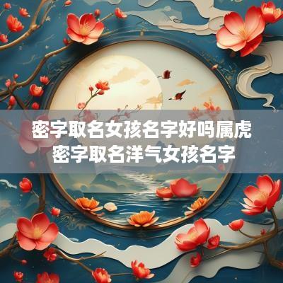 密字取名女孩名字好吗属虎 密字取名洋气女孩名字