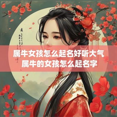 属牛女孩怎么起名好听大气 属牛的女孩怎么起名字