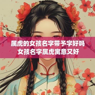 属虎的女孩名字带予字好吗 女孩名字属虎寓意又好