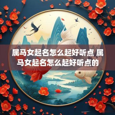 属马女起名怎么起好听点 属马女起名怎么起好听点的
