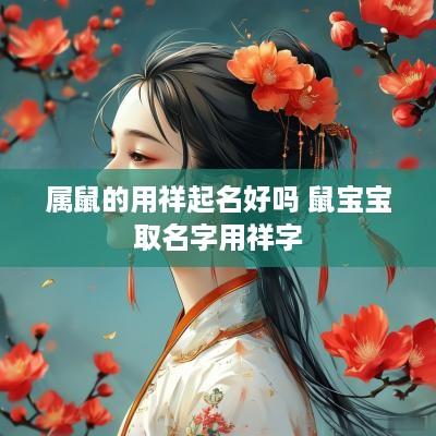 属鼠的用祥起名好吗 鼠宝宝取名字用祥字