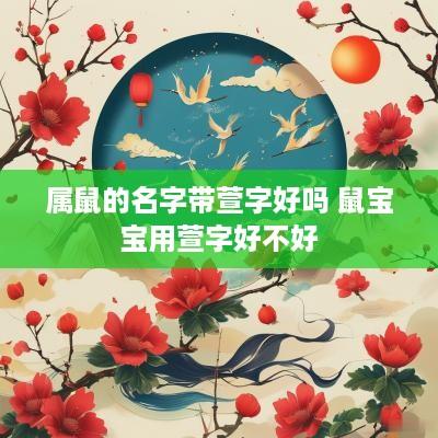 属鼠的名字带萱字好吗 鼠宝宝用萱字好不好