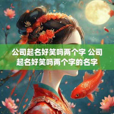 公司起名好笑吗两个字 公司起名好笑吗两个字的名字