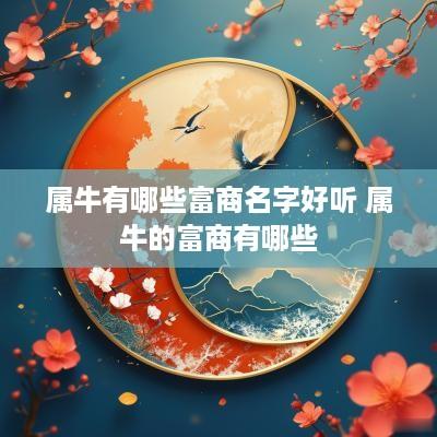属牛有哪些富商名字好听 属牛的富商有哪些