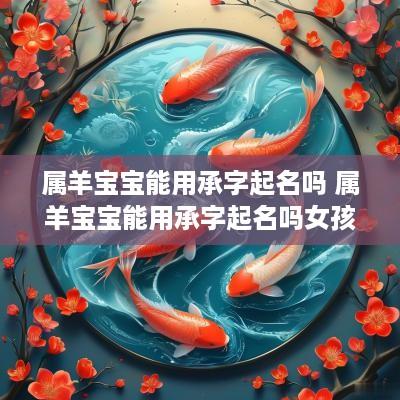 属羊宝宝能用承字起名吗 属羊宝宝能用承字起名吗女孩