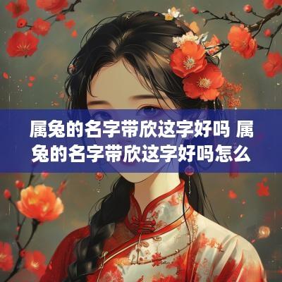 属兔的名字带欣这字好吗 属兔的名字带欣这字好吗怎么读