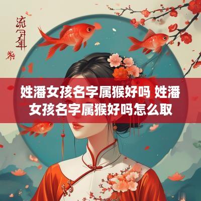 姓潘女孩名字属猴好吗 姓潘女孩名字属猴好吗怎么取