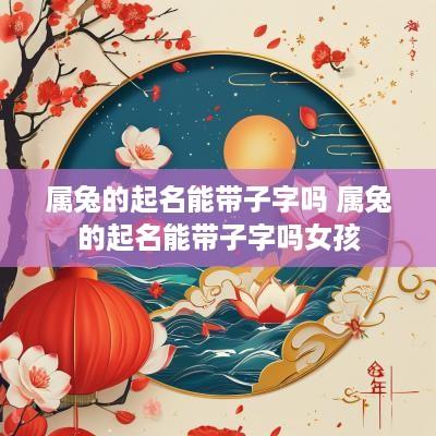属兔的起名能带子字吗 属兔的起名能带子字吗女孩