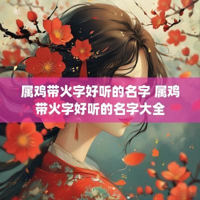 属鸡带火字好听的名字 属鸡带火字好听的名字大全