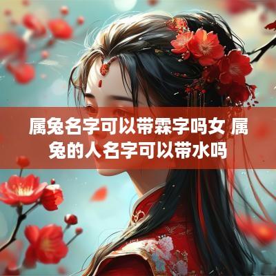 属兔名字可以带霖字吗女 属兔的人名字可以带水吗