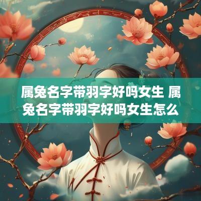 属兔名字带羽字好吗女生 属兔名字带羽字好吗女生怎么取