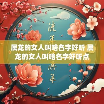 属龙的女人叫啥名字好听 属龙的女人叫啥名字好听点