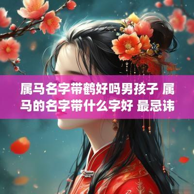 属马名字带鹤好吗男孩子 属马的名字带什么字好 最忌讳什么