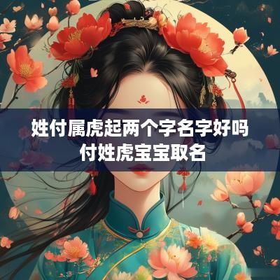 姓付属虎起两个字名字好吗 付姓虎宝宝取名