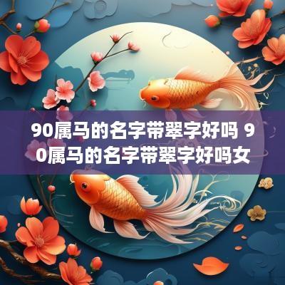 90属马的名字带翠字好吗 90属马的名字带翠字好吗女孩