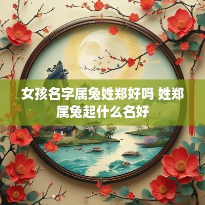 女孩名字属兔姓郑好吗 姓郑属兔起什么名好