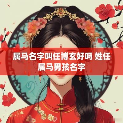 属马名字叫任博玄好吗 姓任属马男孩名字