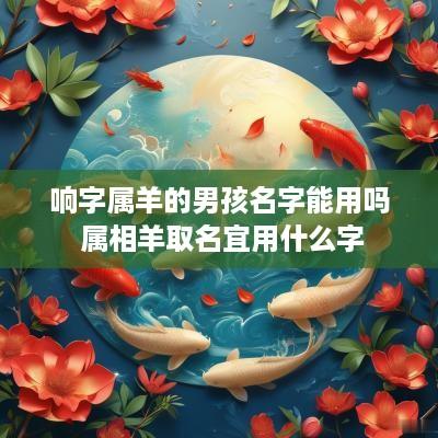 响字属羊的男孩名字能用吗 属相羊取名宜用什么字