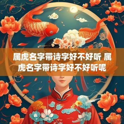 属虎名字带诗字好不好听 属虎名字带诗字好不好听呢