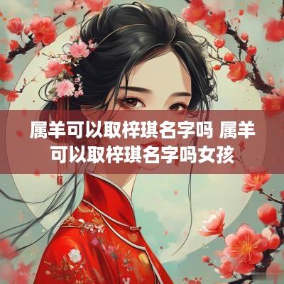 属羊可以取梓琪名字吗 属羊可以取梓琪名字吗女孩