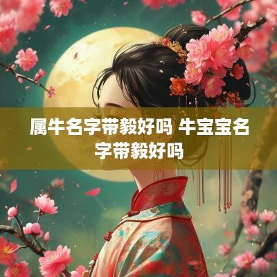 属牛名字带毅好吗 牛宝宝名字带毅好吗