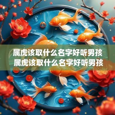属虎该取什么名字好听男孩 属虎该取什么名字好听男孩子