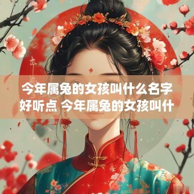 今年属兔的女孩叫什么名字好听点 今年属兔的女孩叫什么名字好听点呢