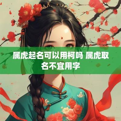 属虎起名可以用柯吗 属虎取名不宜用字