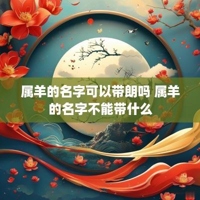 属羊的名字可以带朗吗 属羊的名字不能带什么