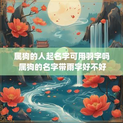 属狗的人起名字可用羽字吗 属狗的名字带雨字好不好
