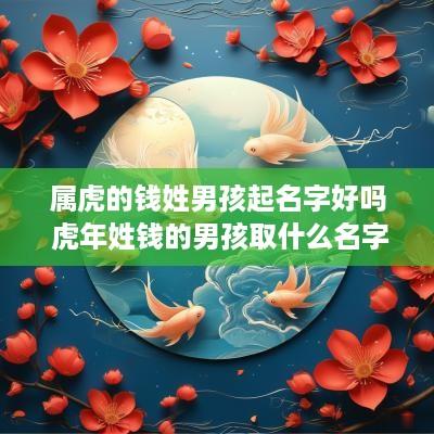 属虎的钱姓男孩起名字好吗 蛇年姓钱的男孩取什么名字好