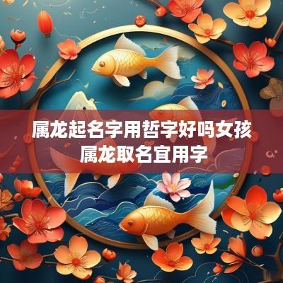 属龙起名字用哲字好吗女孩 属龙取名宜用字