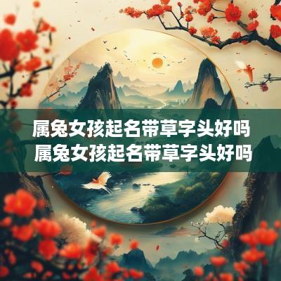 属兔女孩起名带草字头好吗 属兔女孩起名带草字头好吗