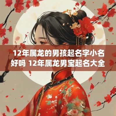 12年属龙的男孩起名字小名好吗 12年属龙男宝起名大全