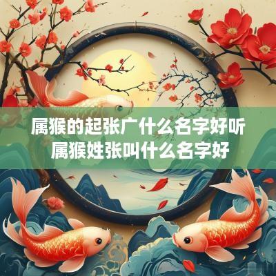 属猴的起张广什么名字好听 属猴姓张叫什么名字好