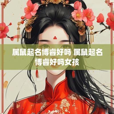 属鼠起名博睿好吗 属鼠起名博睿好吗女孩